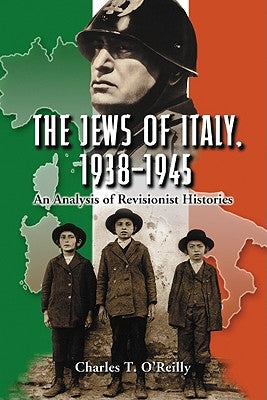 The Jews of Italy, 1938-1945: An Analysis of Revisionist Histories by O'Reilly, Charles T.