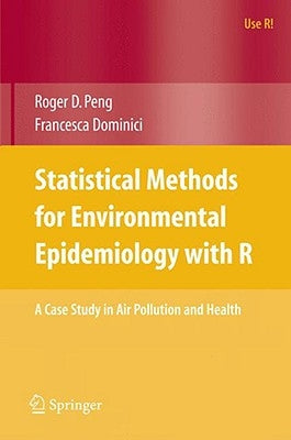 Statistical Methods for Environmental Epidemiology with R: A Case Study in Air Pollution and Health by Peng, Roger D.