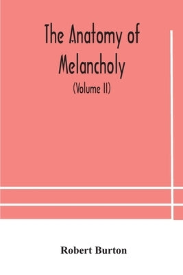 The Anatomy Of Melancholy, What It Is, With All The Kinds, Causes, Symptomes, Prognostics, And Several Curses Of It. In Three Paritions. With Their Se by Robert Burton