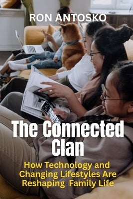 The Connected Clan How Technology and Changing Lifestyles Are Reshaping Family Life by Antosko, Ron
