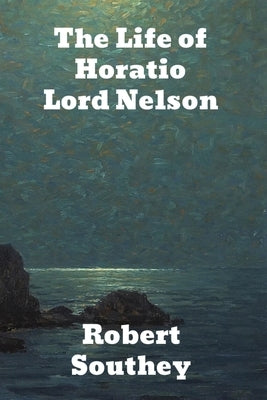 The Life of Horatio Lord Nelson by Southey, Robert