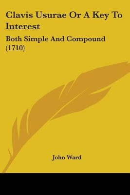 Clavis Usurae Or A Key To Interest: Both Simple And Compound (1710) by Ward, John