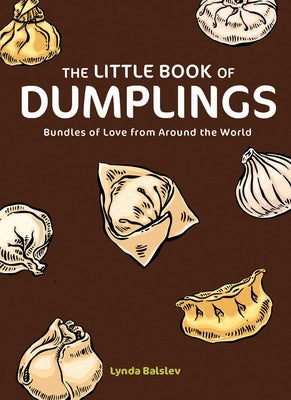 The Little Book of Dumplings: Bundles of Love from Around the World by Balslev, Lynda