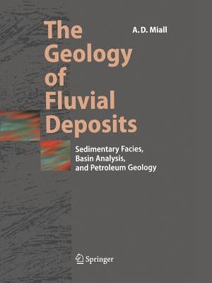 The Geology of Fluvial Deposits: Sedimentary Facies, Basin Analysis, and Petroleum Geology by Miall, Andrew D.