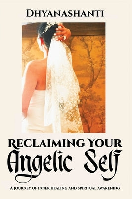 Reclaiming Your Angelic Self: A Journey of Inner Healing and Spiritual Awakening by Staicu, Antoaneta Dhyanashanti