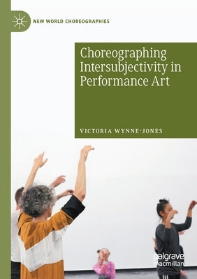 Choreographing Intersubjectivity in Performance Art by Wynne-Jones, Victoria