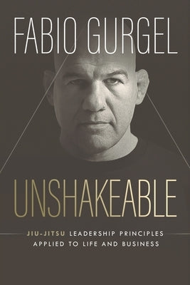 Unshakeable - jiu-jitsu leadership principles applied to live and business by Gurgel, Fabio