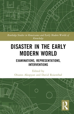 Disaster in the Early Modern World: Examinations, Representations, Interventions by Akopyan, Ovanes