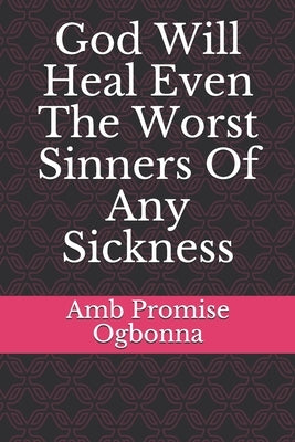 God Will Heal Even The Worst Sinners Of Any Sickness by Ogbonna, Amb Promise