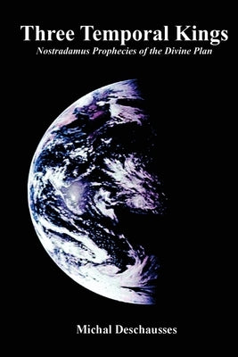 Three Temporal Kings: Nostradamus Prophecies of the Divine Plan by Deschausses, Chaplain Michal