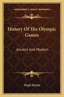 History Of The Olympic Games: Ancient And Modern by Harlan, Hugh