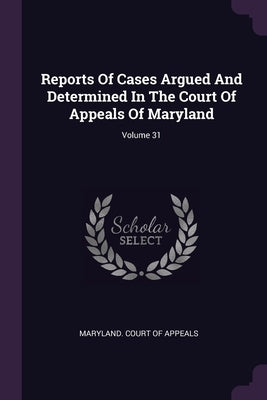 Reports Of Cases Argued And Determined In The Court Of Appeals Of Maryland; Volume 31 by Maryland Court of Appeals