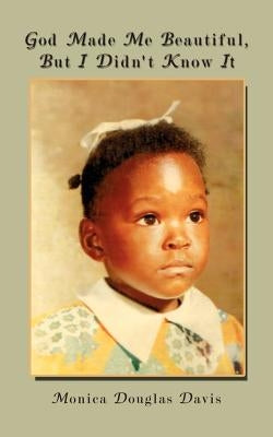 God Made Me Beautiful, But I Didn't Know It by Davis, Monica Douglas