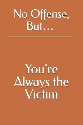 No Offense, But... You're Always the Victim by Attis
