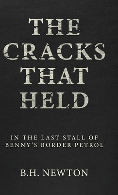 The Cracks That Held: In The Last Stall of Benny's Border Petrol by Newton, B. H.