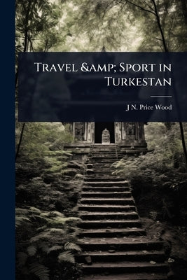 Travel & Sport in Turkestan by Wood, J. N. Price
