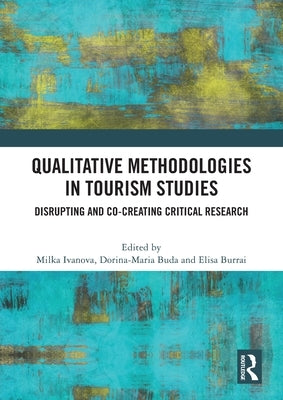 Qualitative Methodologies in Tourism Studies: Disrupting and Co-creating Critical Research by Ivanova, Milka