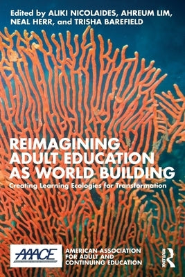 Reimagining Adult Education as World Building: Creating Learning Ecologies for Transformation by Nicolaides, Aliki