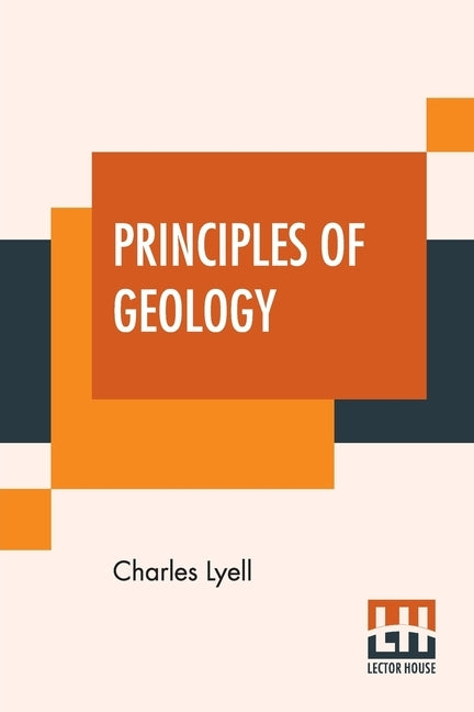 Principles Of Geology: Or, The Modern Changes Of The Earth And Its Inhabitants Considered As Illustrative Of Geology. by Lyell, Charles