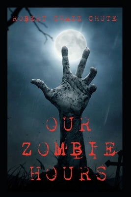 Our Zombie Hours by Chute, Robert Chazz