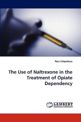 The Use of Naltrexone in the Treatment of Opiate Dependency by Colquhoun, Ross