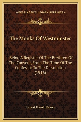The Monks Of Westminster: Being A Register Of The Brethren Of The Convent, From The Time Of The Confessor To The Dissolution (1916) by Pearce, Ernest Harold