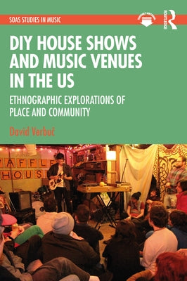 DIY House Shows and Music Venues in the US: Ethnographic Explorations of Place and Community by Verbuč, David