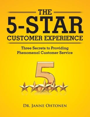 The 5-Star Customer Experience: Three Secrets to Providing Phenomenal Customer Service by Ohtonen, Janne
