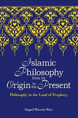 Islamic Philosophy from Its Origin to the Present: Philosophy in the Land of Prophecy by Nasr, Seyyed Hossein