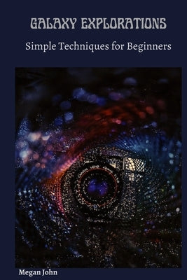 Galaxy Explorations: Simple Techniques for Beginners by John, Megan