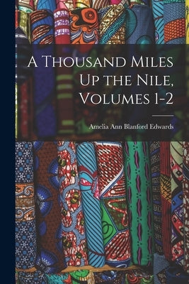 A Thousand Miles Up the Nile, Volumes 1-2 by Edwards, Amelia Ann Blanford
