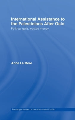 International Assistance to the Palestinians after Oslo: Political guilt, wasted money by Le More, Anne