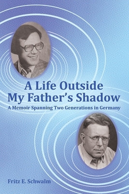 A Life Outside My Father's Shadow: A Memoir Spanning Two Generations in Germany by Schwalm, Fritz E.
