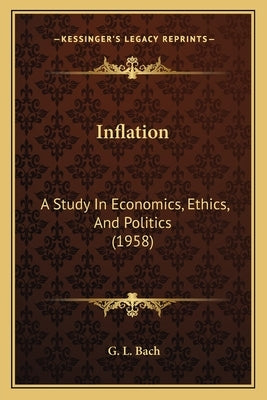 Inflation: A Study In Economics, Ethics, And Politics (1958) by Bach, G. L.