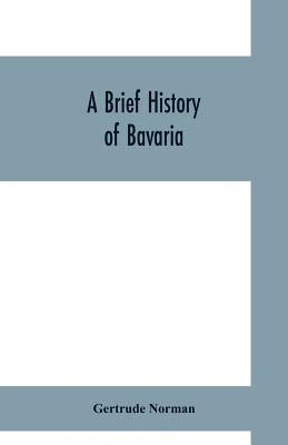 A brief history of Bavaria by Norman, Gertrude