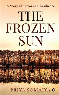 The Frozen Sun: A Story Of Terror and Resilience by Priya Somaiya