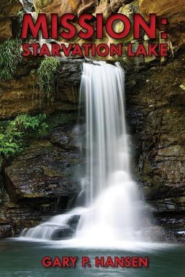 Mission: Starvation Lake by Hansen, Gary P.
