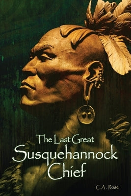 The Last Great Susquehannock Chief by Rose, C. A.