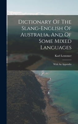 Dictionary Of The Slang-english Of Australia, And Of Some Mixed Languages: With An Appendix by Lentzner, Karl