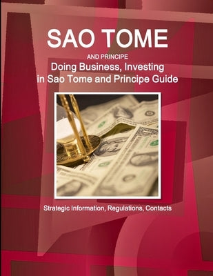 Sao Tome and Principe: Doing Business, Investing in Sao Tome and Principe Guide - Strategic Information, Regulations, Contacts by Ibp, Inc