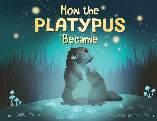 How the Platypus Became: A story of transformation, friendship and finding your place in the world. by Parry, Jonny