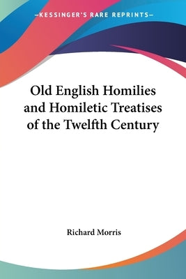 Old English Homilies and Homiletic Treatises of the Twelfth Century by Morris, Richard