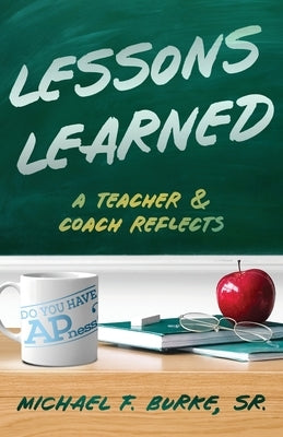 Lessons Learned: A Teacher and Coach Reflects by Burke, Michael F.
