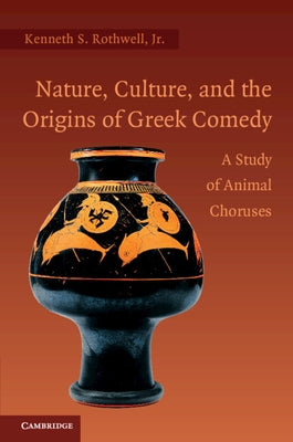 Nature, Culture, and the Origins of Greek Comedy by Rothwell, Kenneth S., Jr.