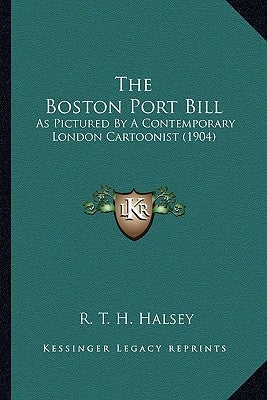 The Boston Port Bill: As Pictured By A Contemporary London Cartoonist (1904) by Halsey, R. T. H.