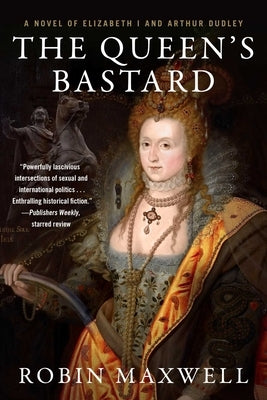 The Queen's Bastard: A Novel of Elizabeth I and Arthur Dudley by Maxwell, Robin