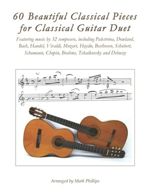 60 Beautiful Classical Pieces for Classical Guitar Duet by Phillips, Mark