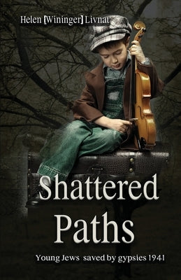 Shattered Paths: Young Jews saved by gypsies 1941 by (wininger) Livnat, Helen