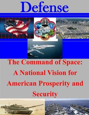 The Command of Space: A National Vision for American Prosperity and Security by Air War College