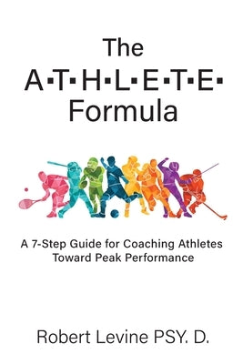 The ATHLETE Formula: A 7-Step Guide for Coaching Athletes Toward Peak Performance by Levine, Robert